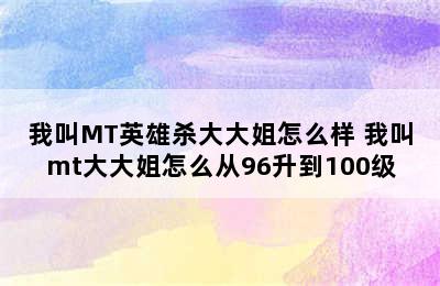 我叫MT英雄杀大大姐怎么样 我叫mt大大姐怎么从96升到100级